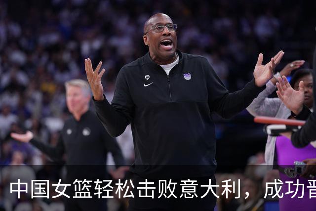 中国女篮轻松击败意大利，成功晋级世界杯八强附加赛