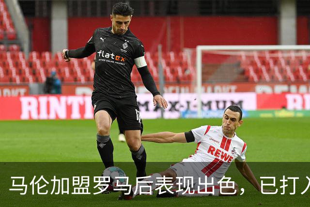 马伦加盟罗马后表现出色，已打入23球仅次于凯恩与拉菲尼亚